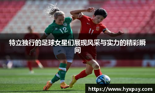 特立独行的足球女星们展现风采与实力的精彩瞬间