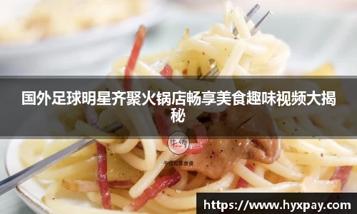 国外足球明星齐聚火锅店畅享美食趣味视频大揭秘