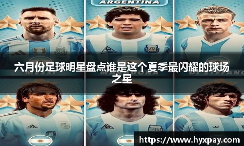 六月份足球明星盘点谁是这个夏季最闪耀的球场之星